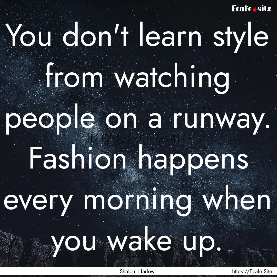 You don't learn style from watching people.... : Quote by Shalom Harlow