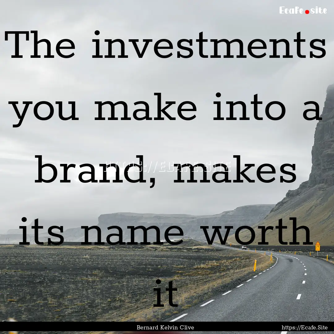 The investments you make into a brand, makes.... : Quote by Bernard Kelvin Clive