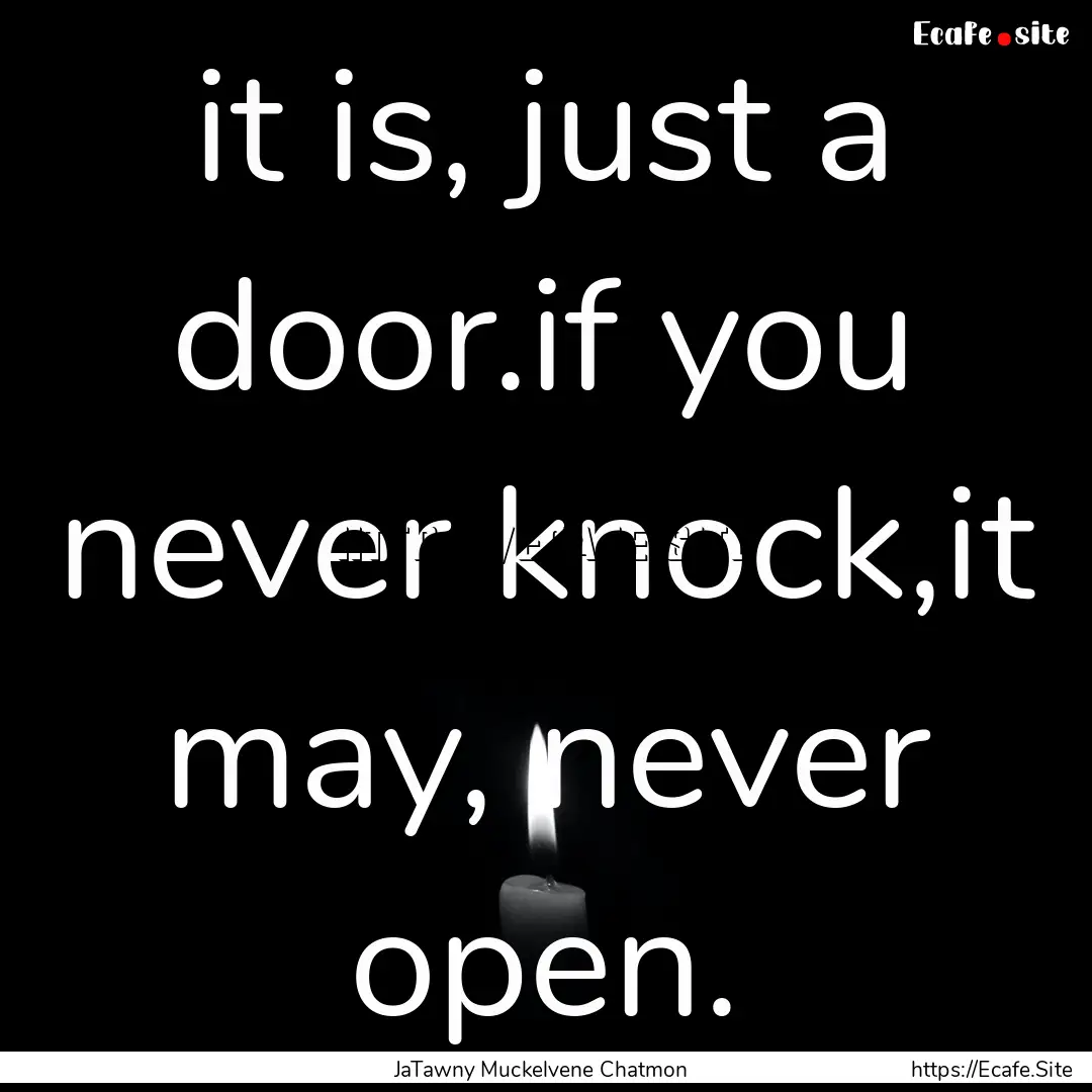 it is, just a door.if you never knock,it.... : Quote by JaTawny Muckelvene Chatmon