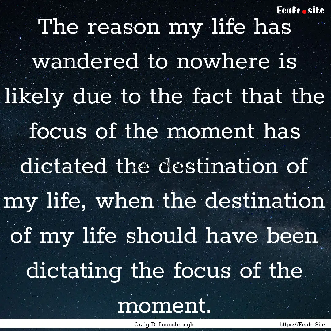 The reason my life has wandered to nowhere.... : Quote by Craig D. Lounsbrough