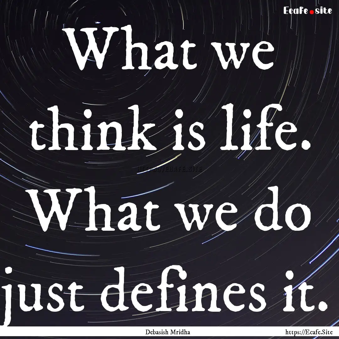 What we think is life. What we do just defines.... : Quote by Debasish Mridha