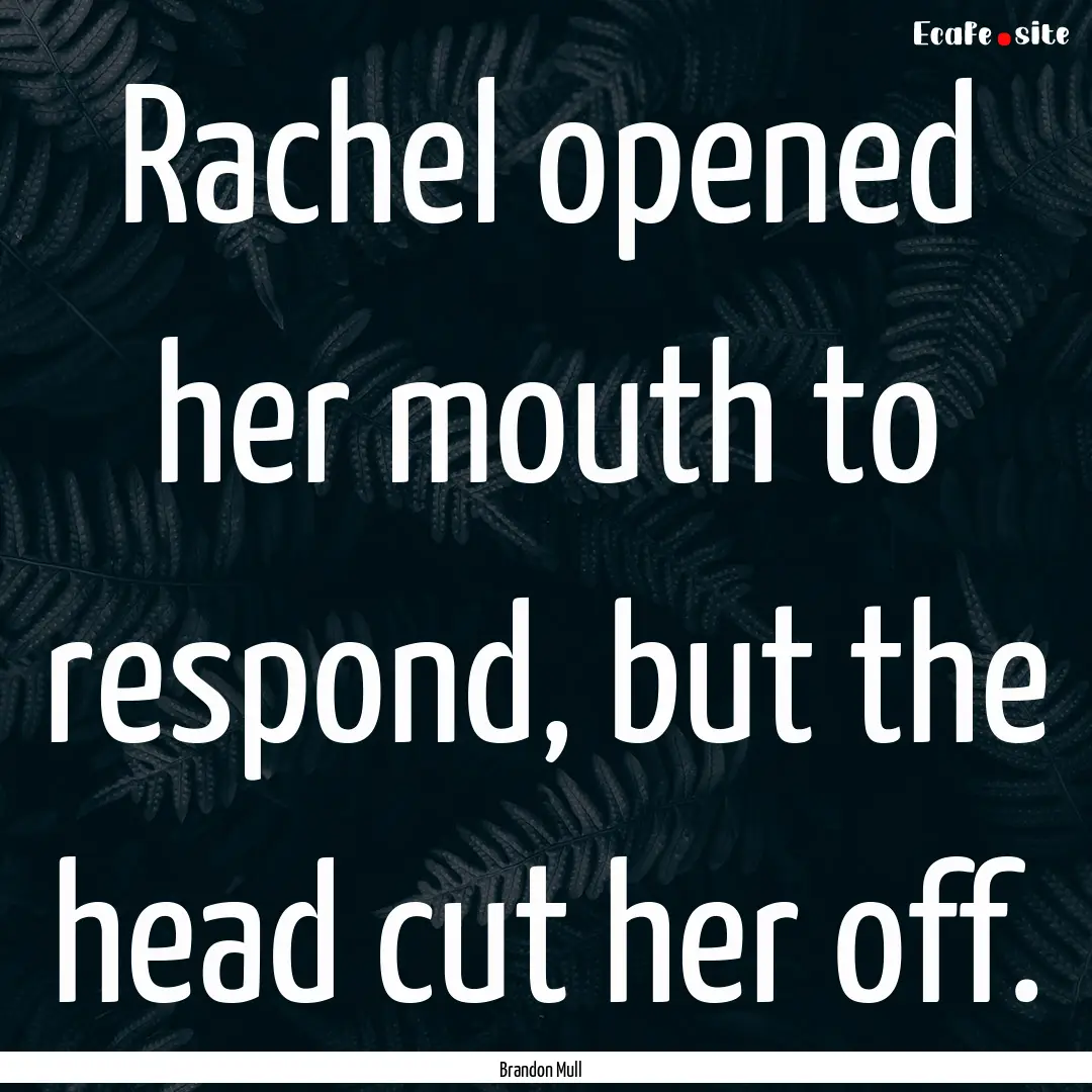 Rachel opened her mouth to respond, but the.... : Quote by Brandon Mull