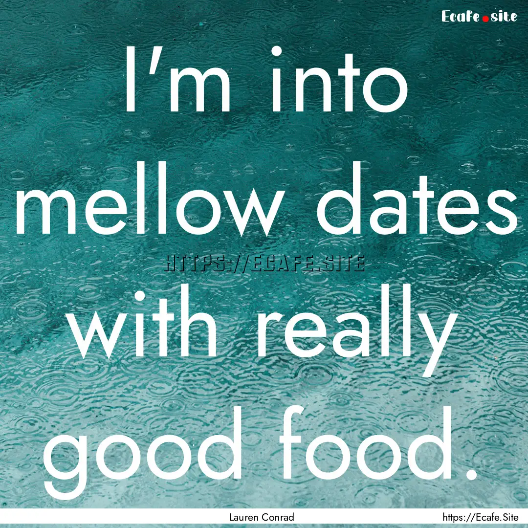 I'm into mellow dates with really good food..... : Quote by Lauren Conrad