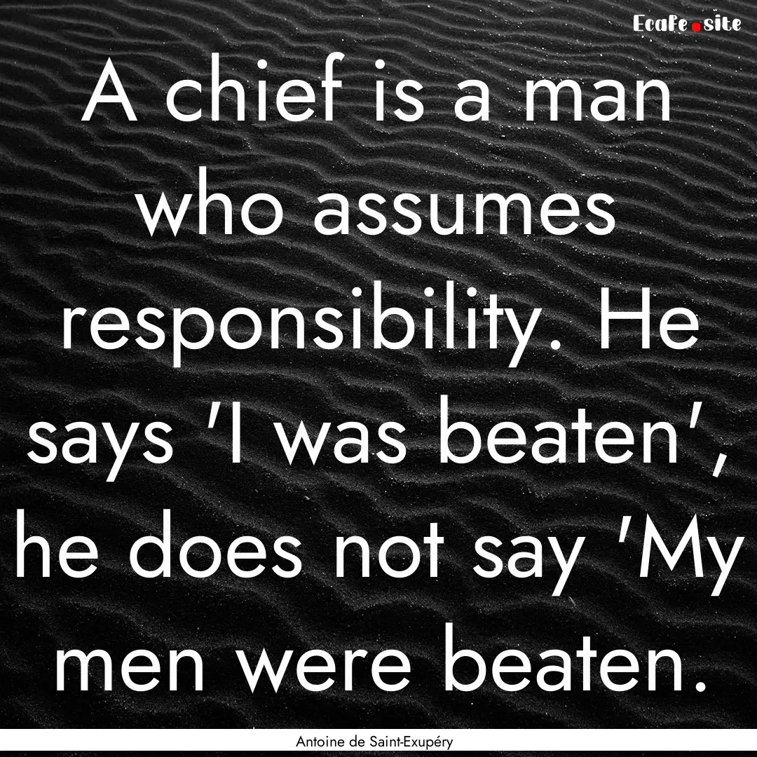 A chief is a man who assumes responsibility..... : Quote by Antoine de Saint-Exupéry