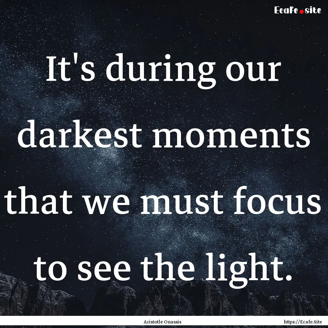 It's during our darkest moments that we must.... : Quote by Aristotle Onassis