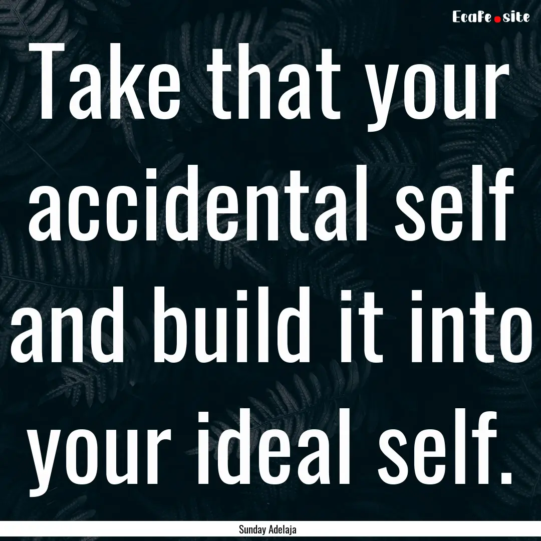 Take that your accidental self and build.... : Quote by Sunday Adelaja