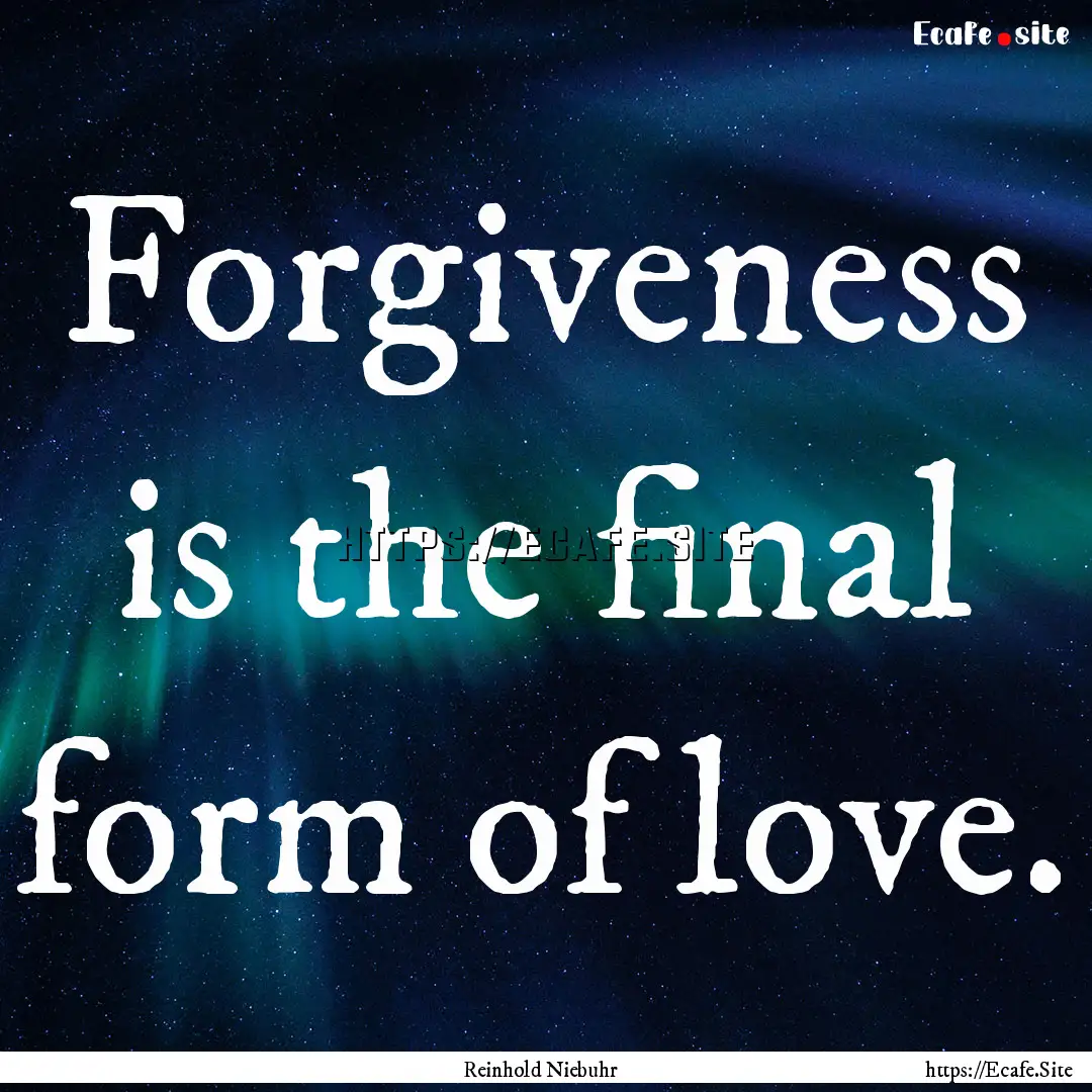 Forgiveness is the final form of love. : Quote by Reinhold Niebuhr