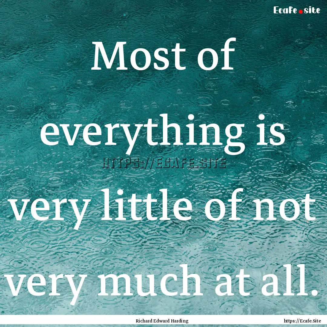 Most of everything is very little of not.... : Quote by Richard Edward Harding