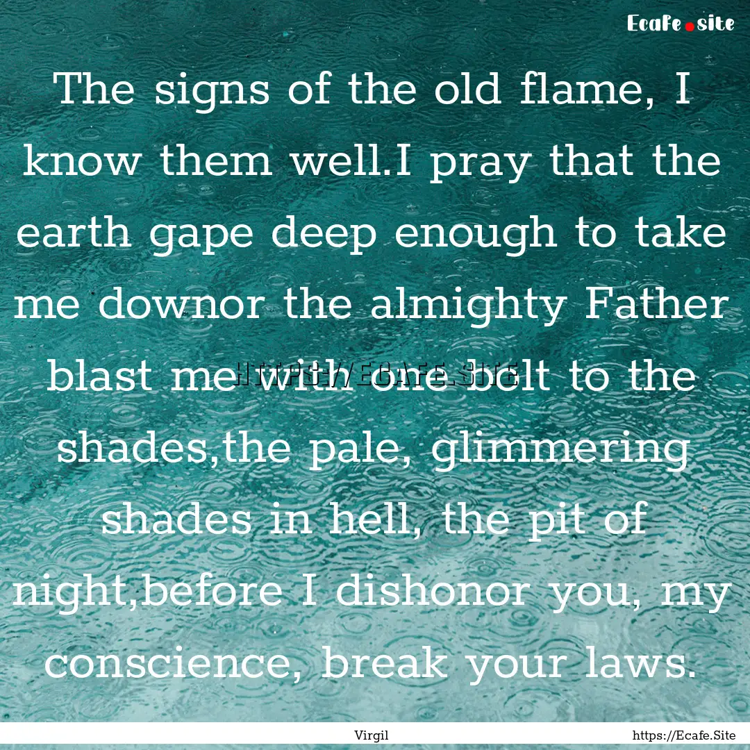 The signs of the old flame, I know them well.I.... : Quote by Virgil