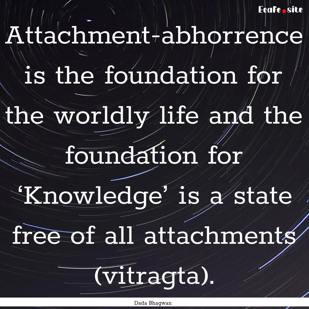 Attachment-abhorrence is the foundation for.... : Quote by Dada Bhagwan