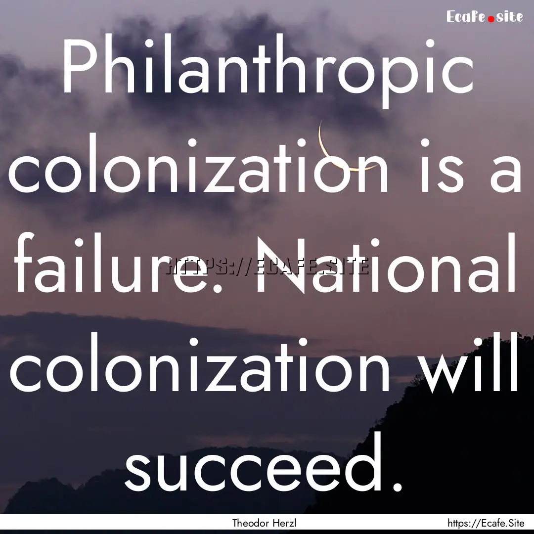 Philanthropic colonization is a failure..... : Quote by Theodor Herzl