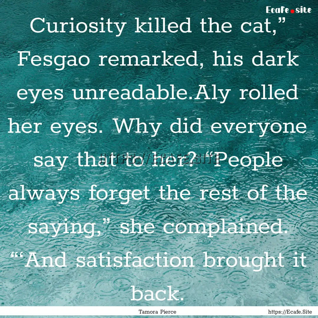 Curiosity killed the cat,” Fesgao remarked,.... : Quote by Tamora Pierce