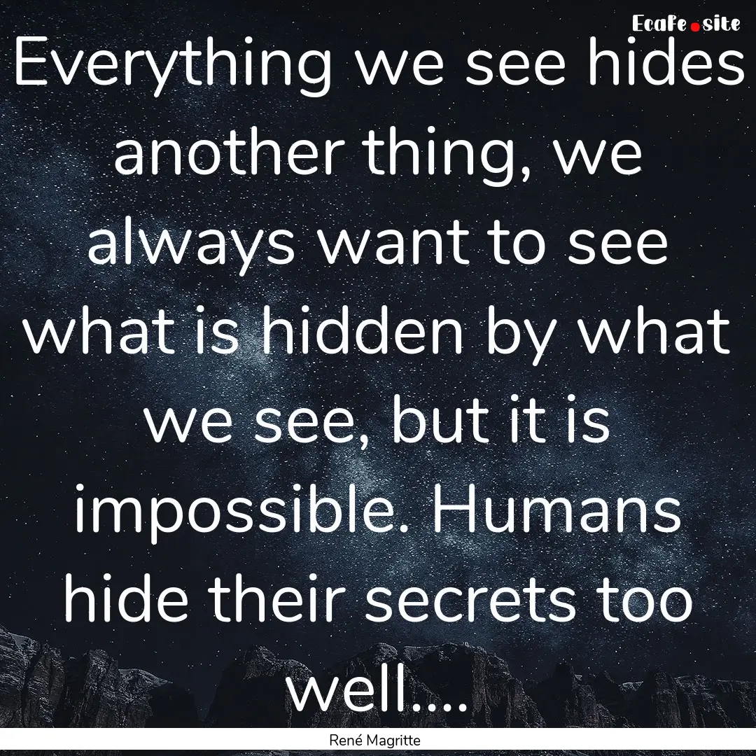 Everything we see hides another thing, we.... : Quote by René Magritte