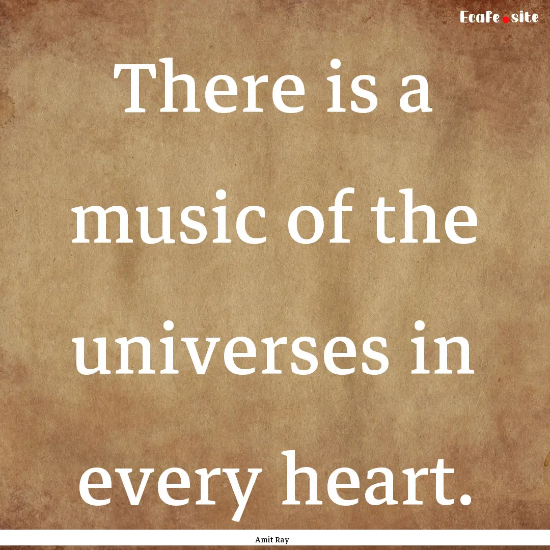 There is a music of the universes in every.... : Quote by Amit Ray