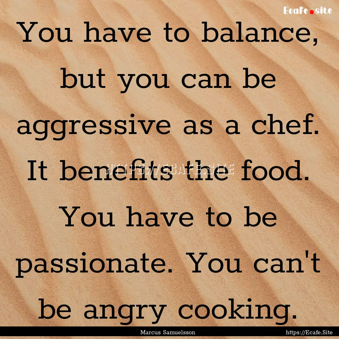 You have to balance, but you can be aggressive.... : Quote by Marcus Samuelsson