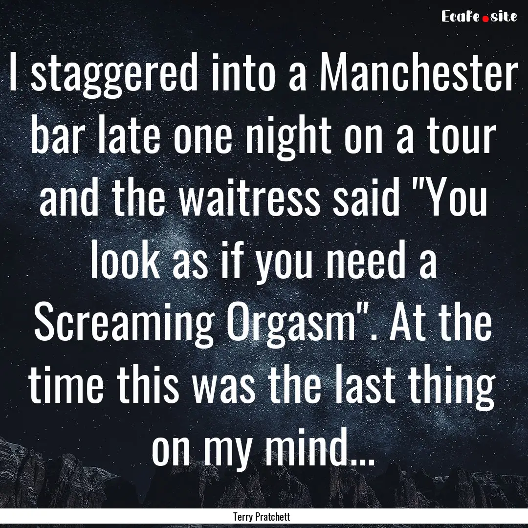 I staggered into a Manchester bar late one.... : Quote by Terry Pratchett