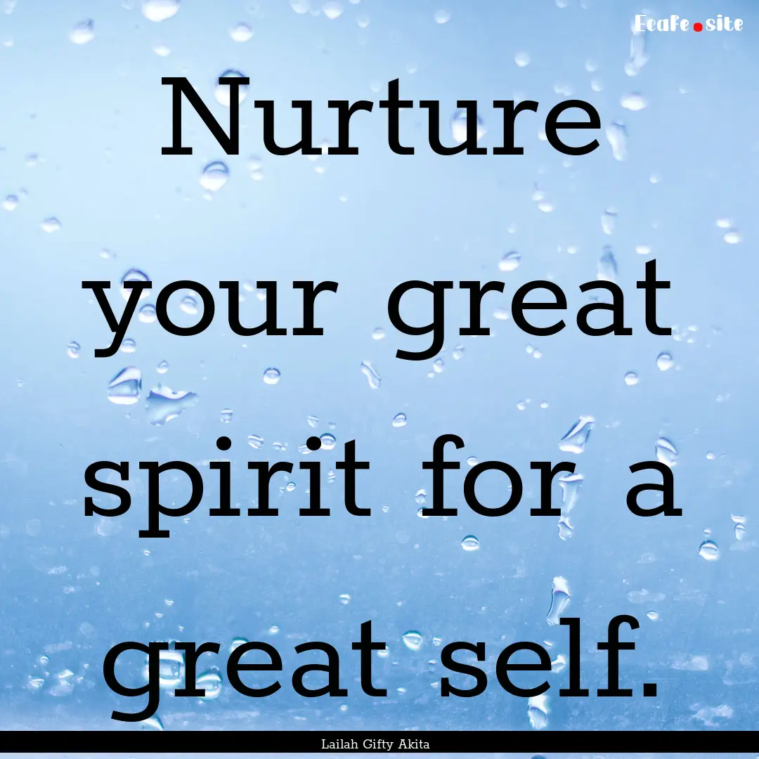 Nurture your great spirit for a great self..... : Quote by Lailah Gifty Akita