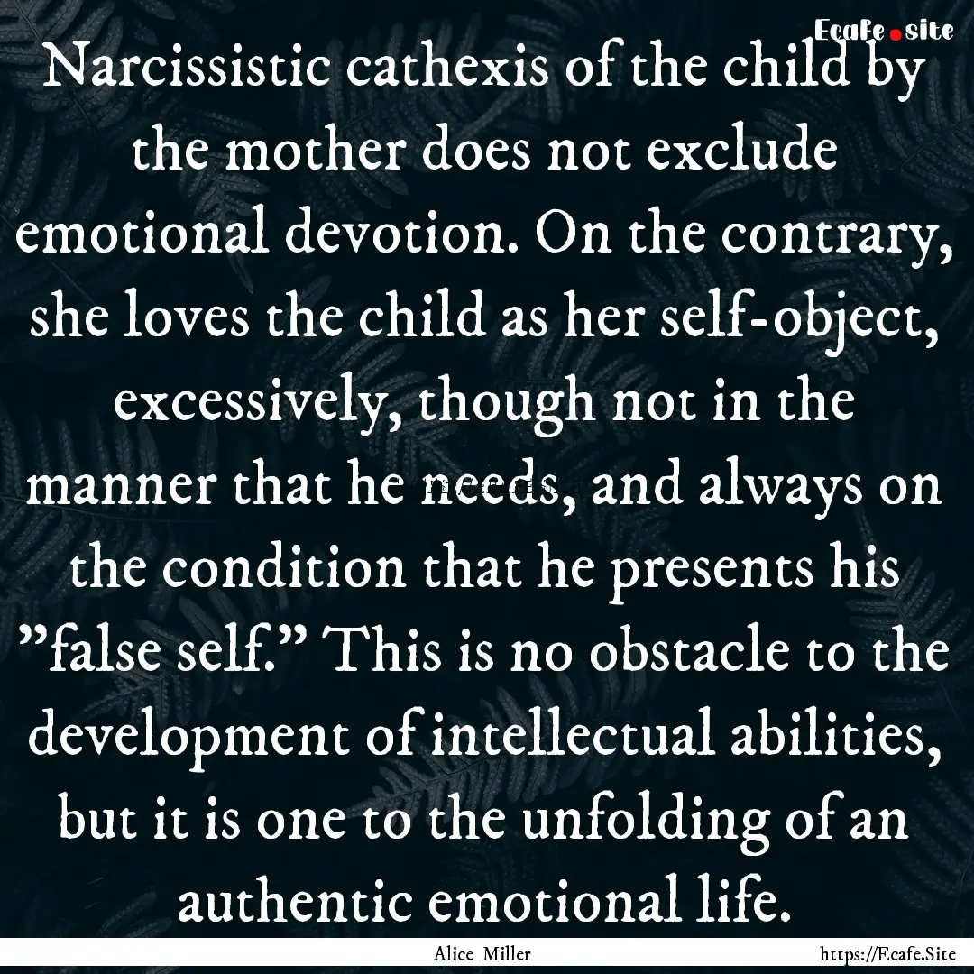 Narcissistic cathexis of the child by the.... : Quote by Alice Miller