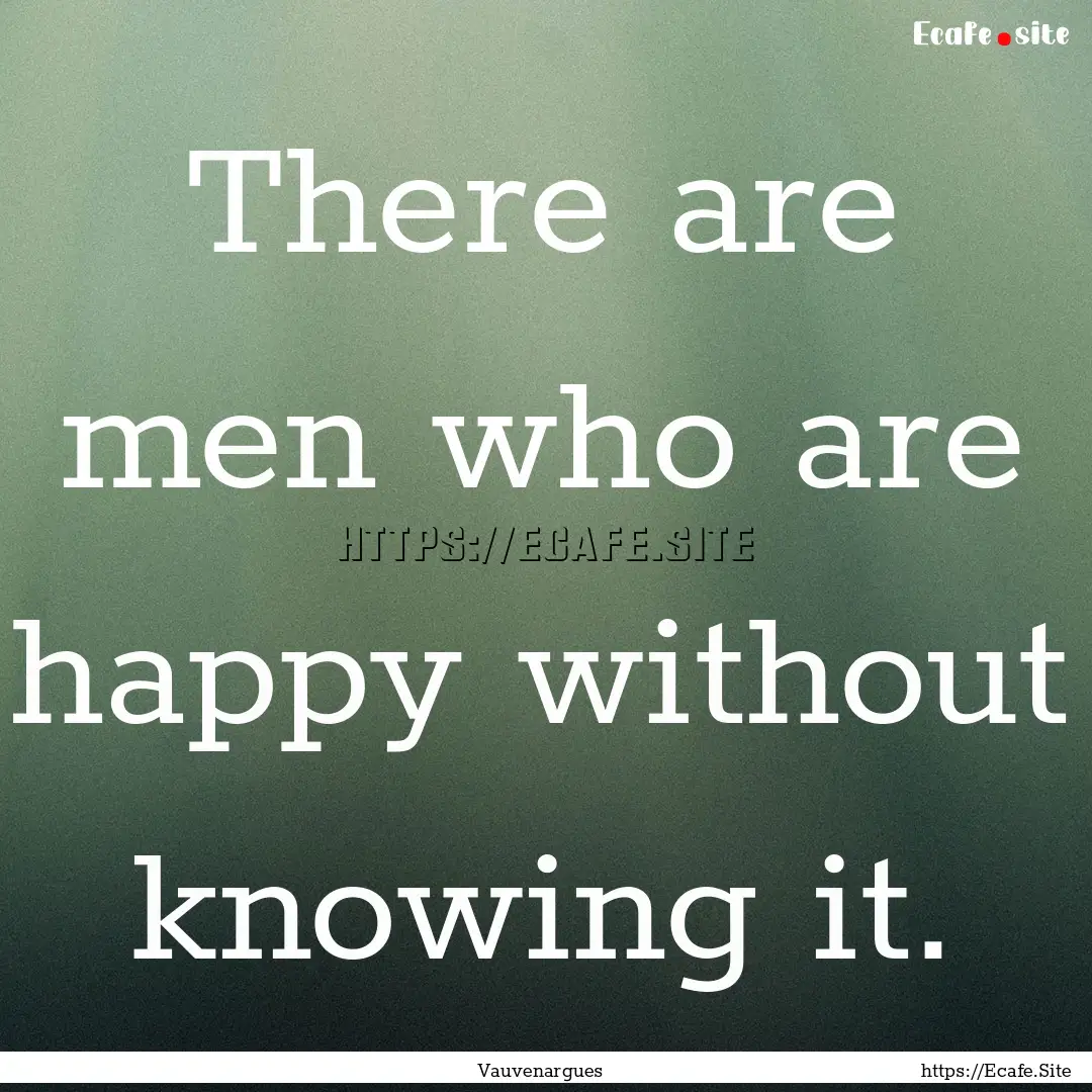 There are men who are happy without knowing.... : Quote by Vauvenargues