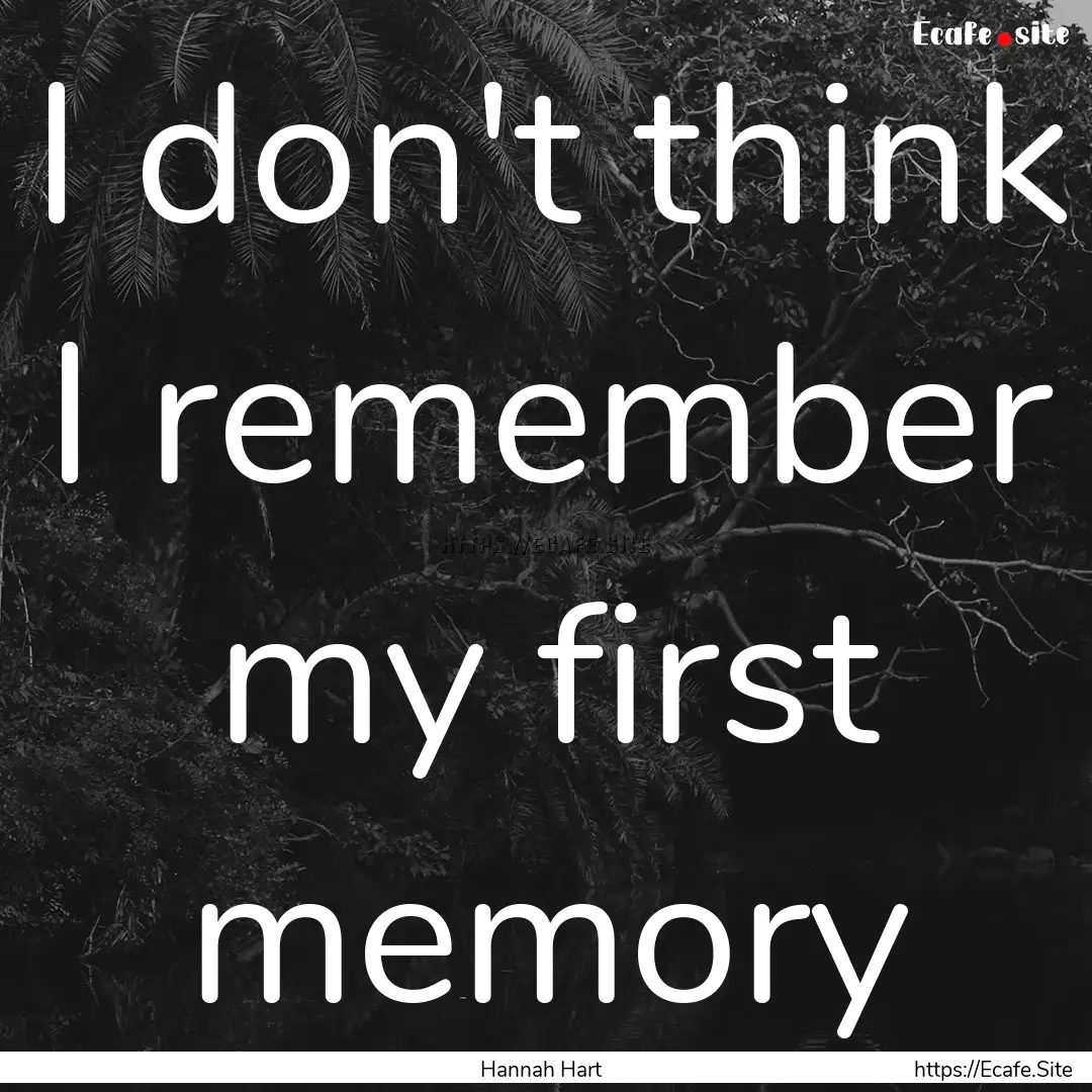 I don't think I remember my first memory : Quote by Hannah Hart