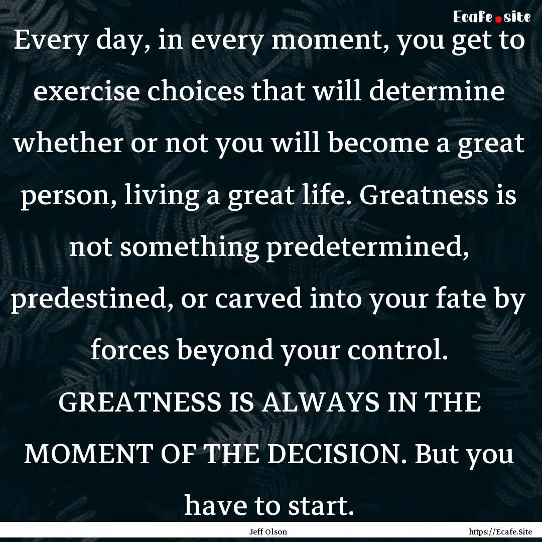 Every day, in every moment, you get to exercise.... : Quote by Jeff Olson