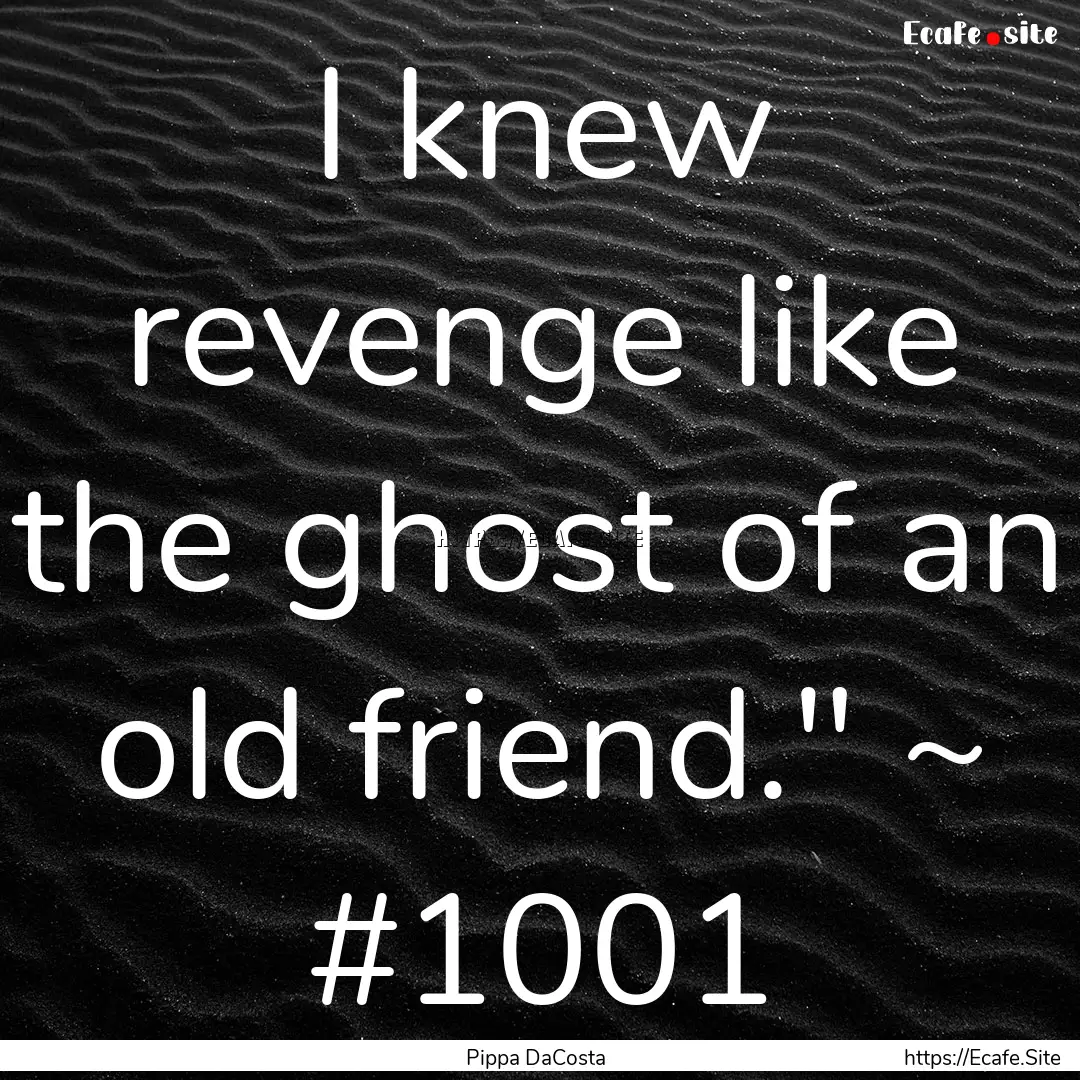 I knew revenge like the ghost of an old friend.