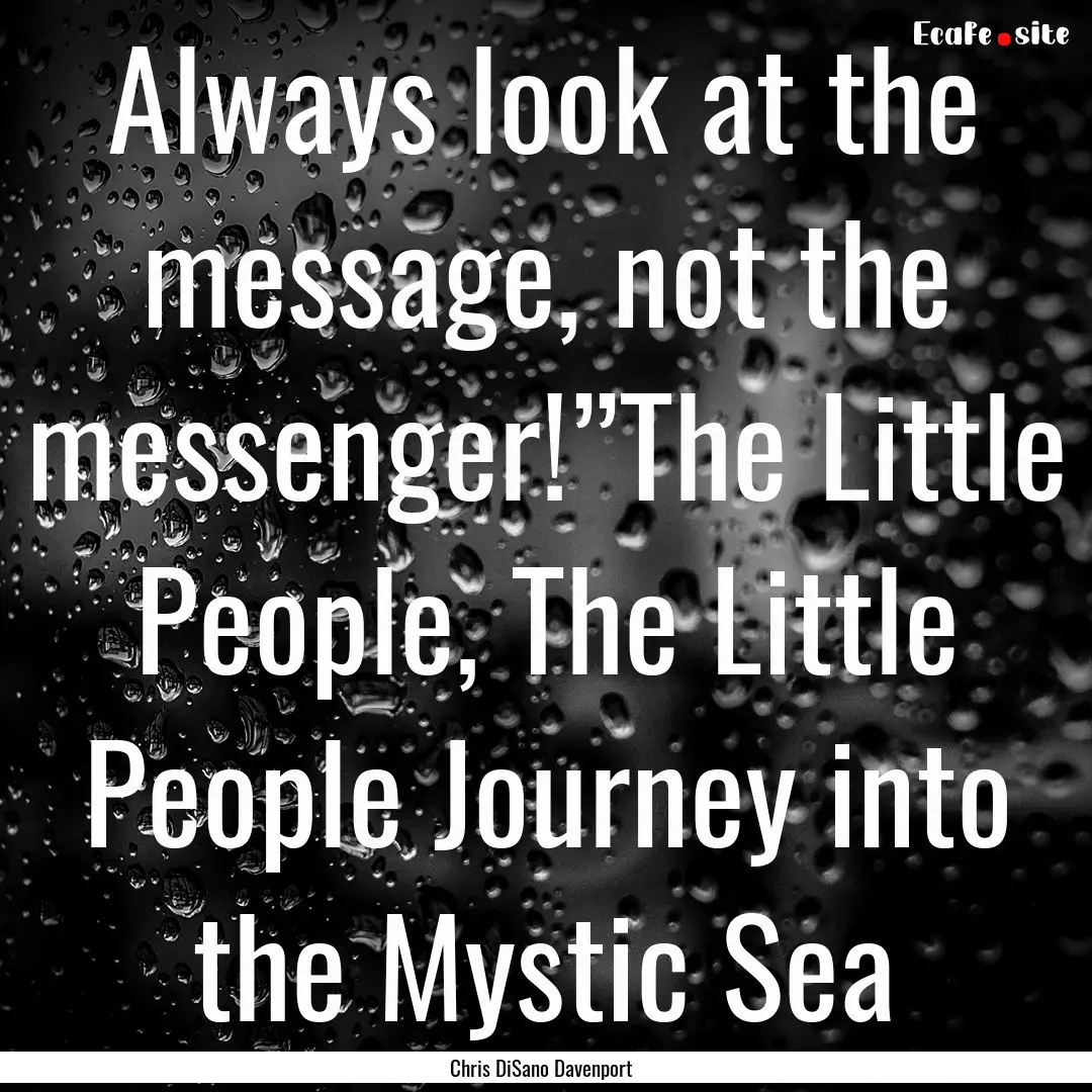 Always look at the message, not the messenger!”The.... : Quote by Chris DiSano Davenport