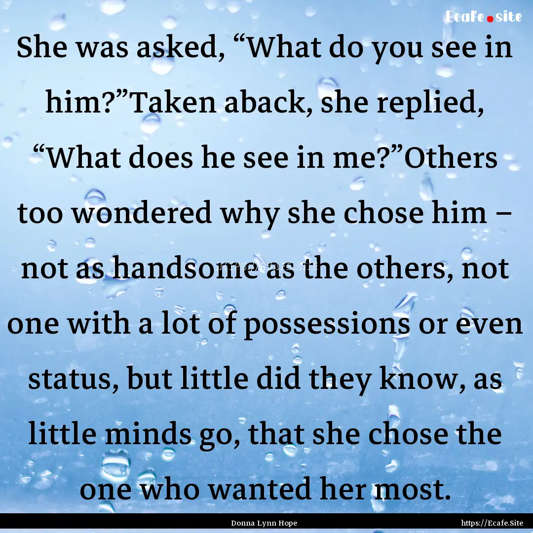 She was asked, “What do you see in him?”Taken.... : Quote by Donna Lynn Hope