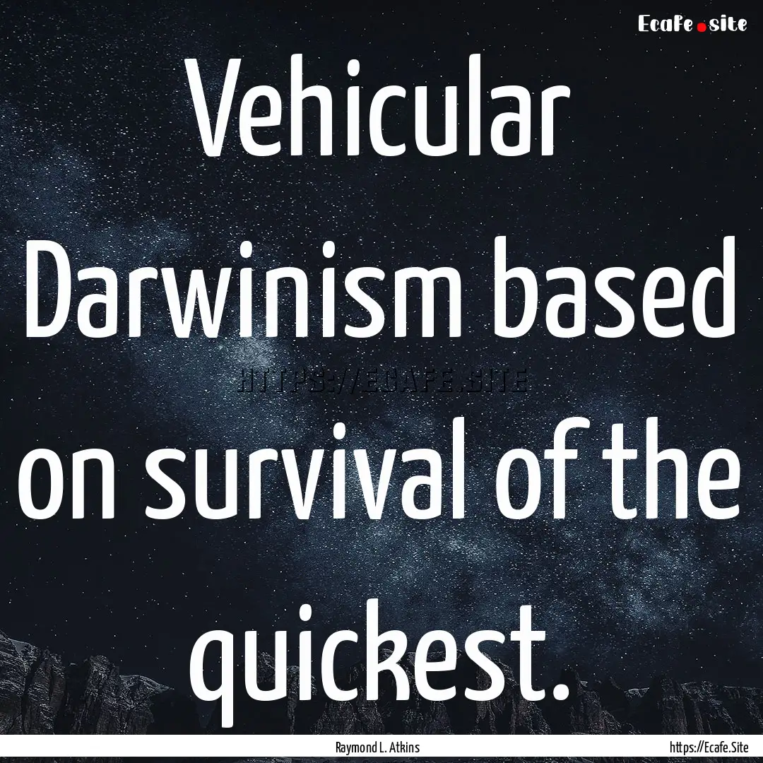 Vehicular Darwinism based on survival of.... : Quote by Raymond L. Atkins