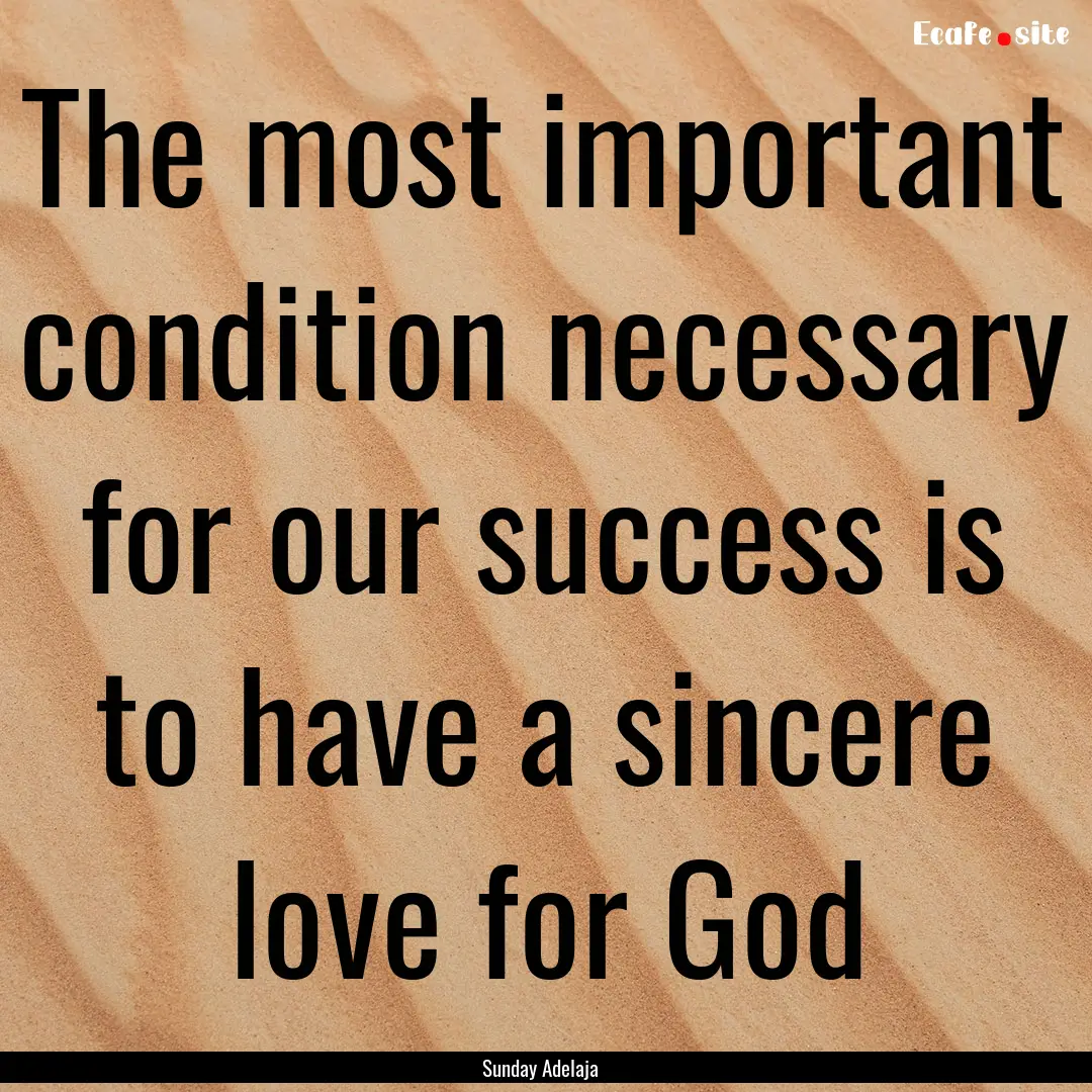 The most important condition necessary for.... : Quote by Sunday Adelaja