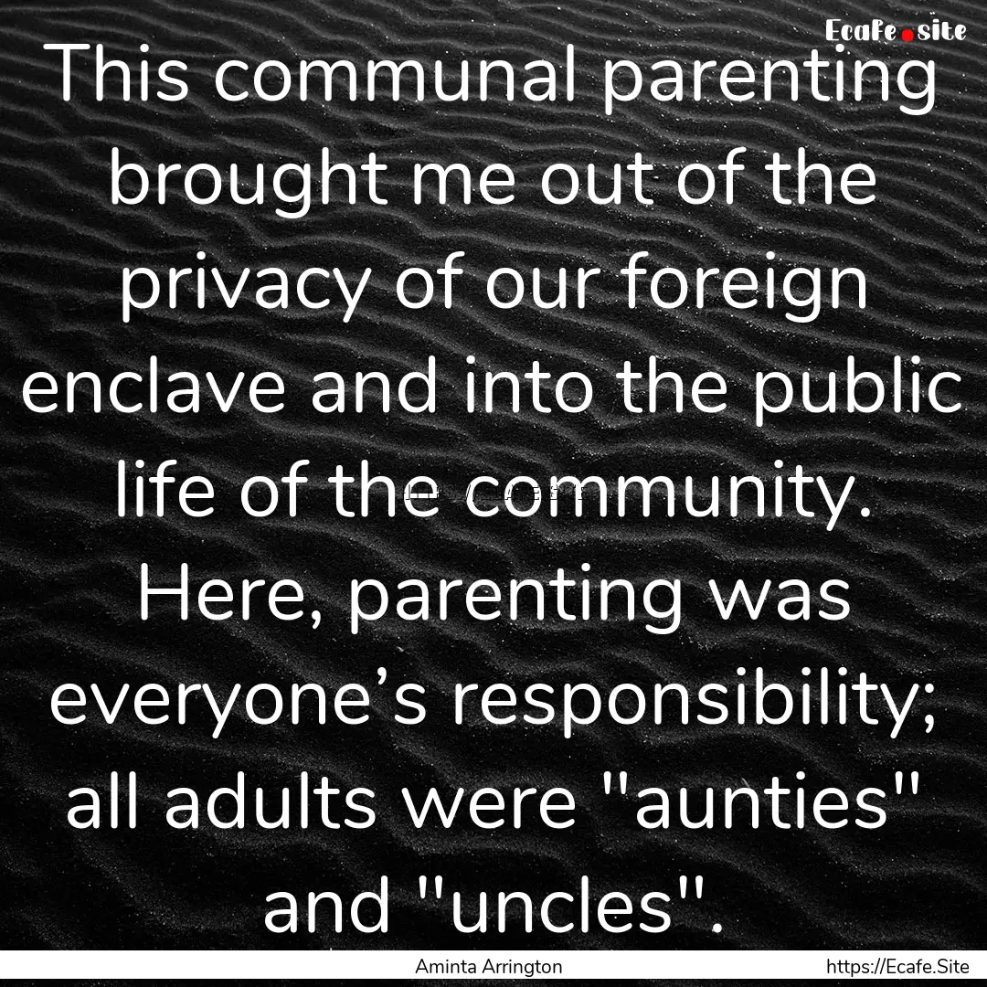 This communal parenting brought me out of.... : Quote by Aminta Arrington