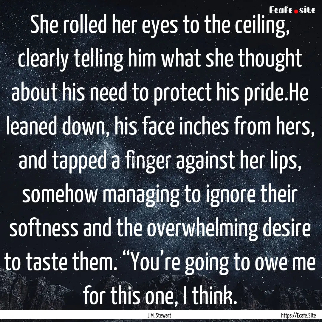 She rolled her eyes to the ceiling, clearly.... : Quote by J.M. Stewart