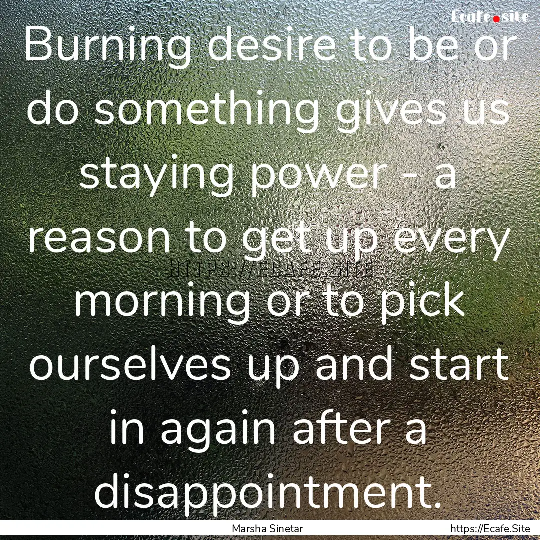 Burning desire to be or do something gives.... : Quote by Marsha Sinetar