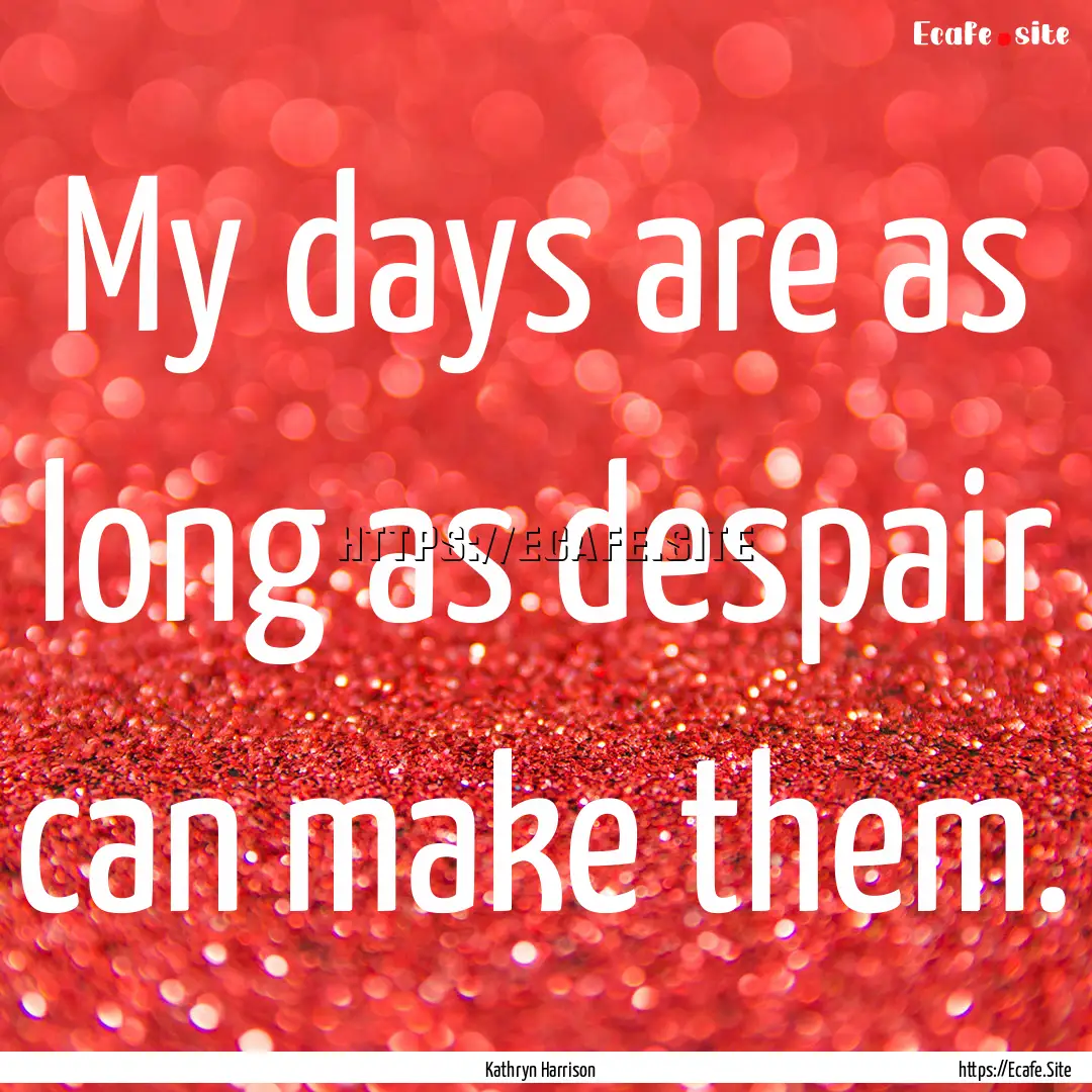 My days are as long as despair can make them..... : Quote by Kathryn Harrison