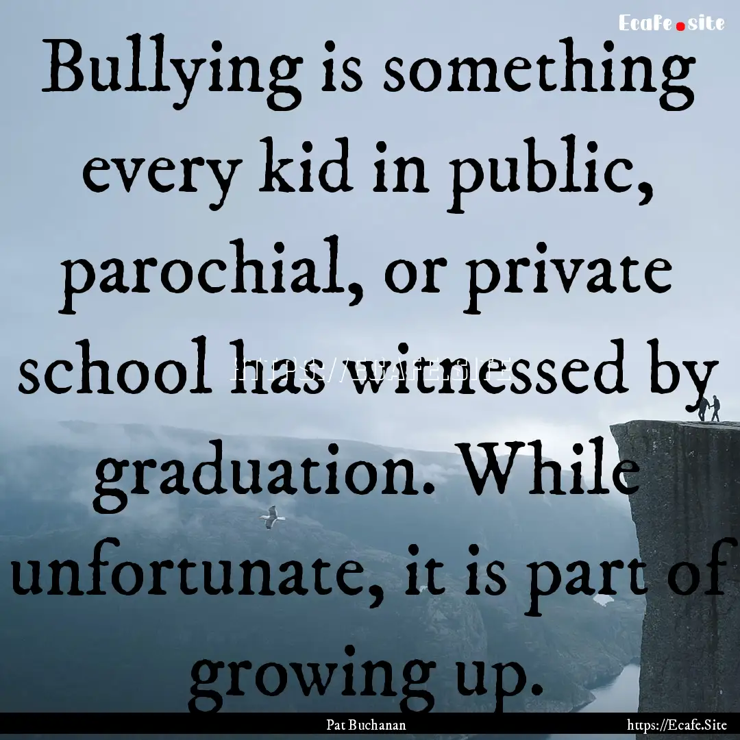 Bullying is something every kid in public,.... : Quote by Pat Buchanan