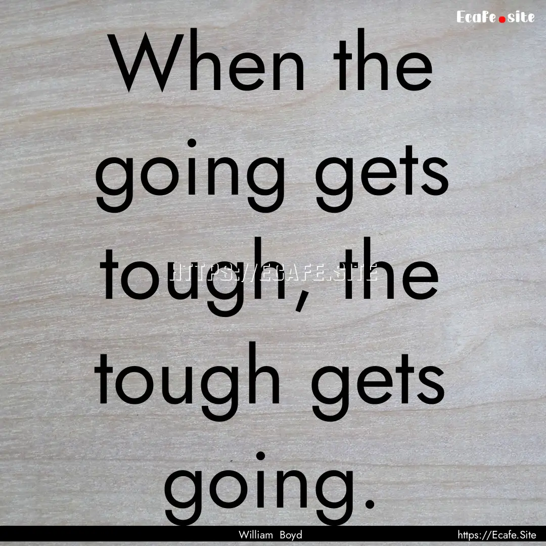 When the going gets tough, the tough gets.... : Quote by William Boyd