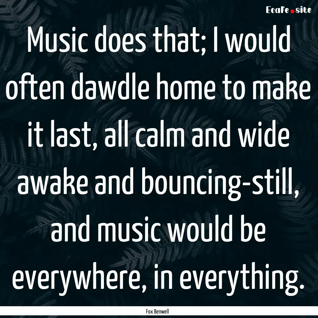 Music does that; I would often dawdle home.... : Quote by Fox Benwell