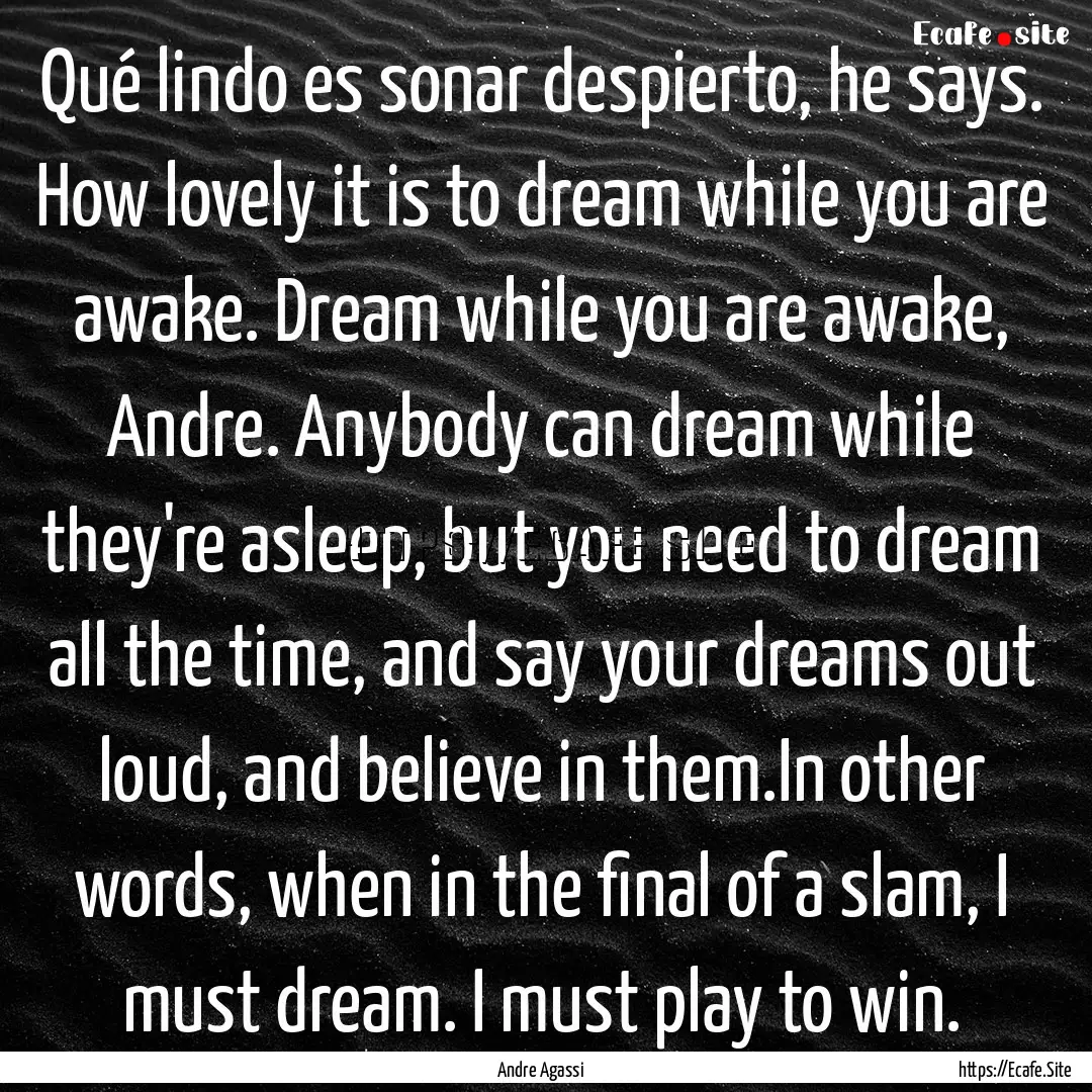 Qué lindo es sonar despierto, he says. How.... : Quote by Andre Agassi