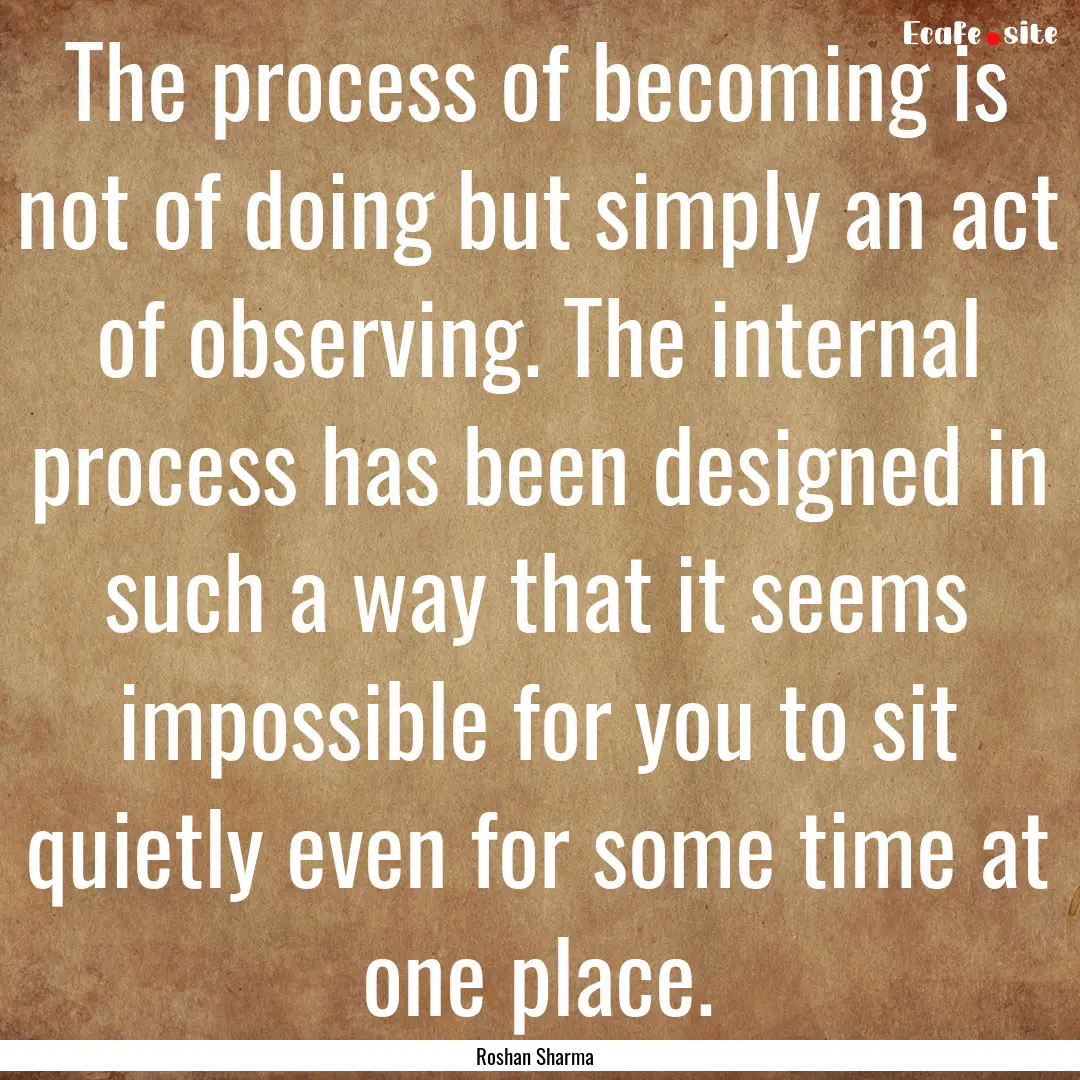 The process of becoming is not of doing but.... : Quote by Roshan Sharma