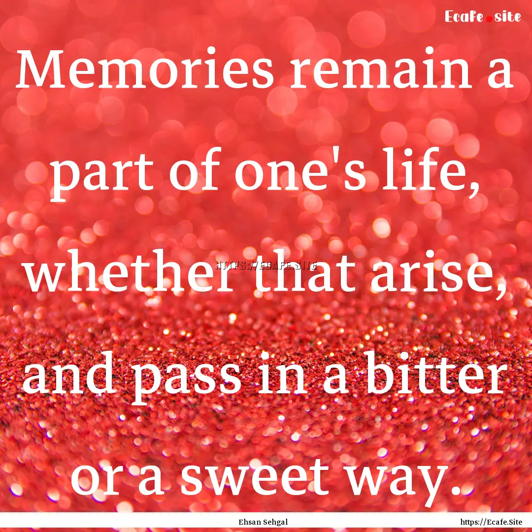 Memories remain a part of one's life, whether.... : Quote by Ehsan Sehgal