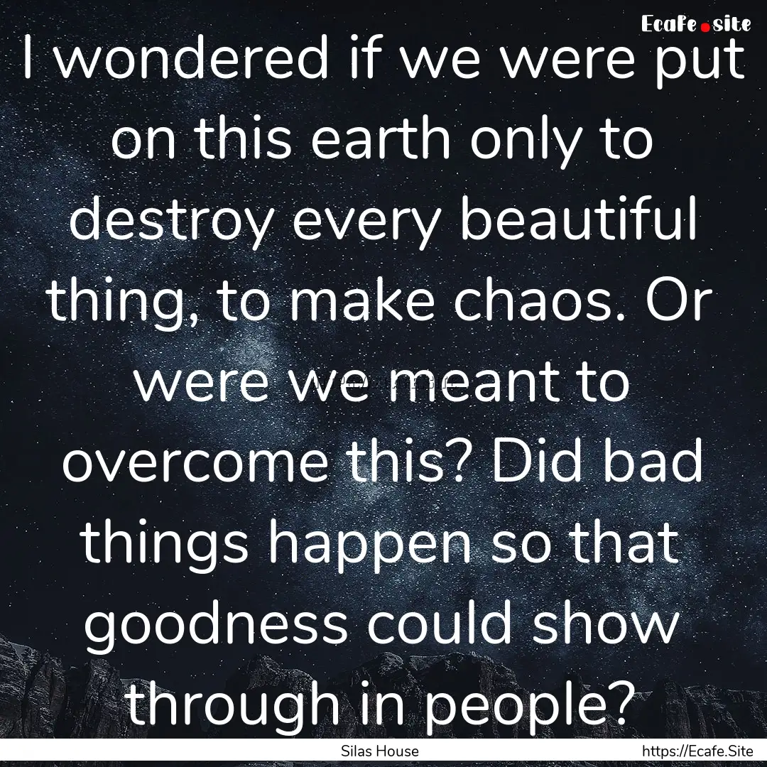 I wondered if we were put on this earth only.... : Quote by Silas House