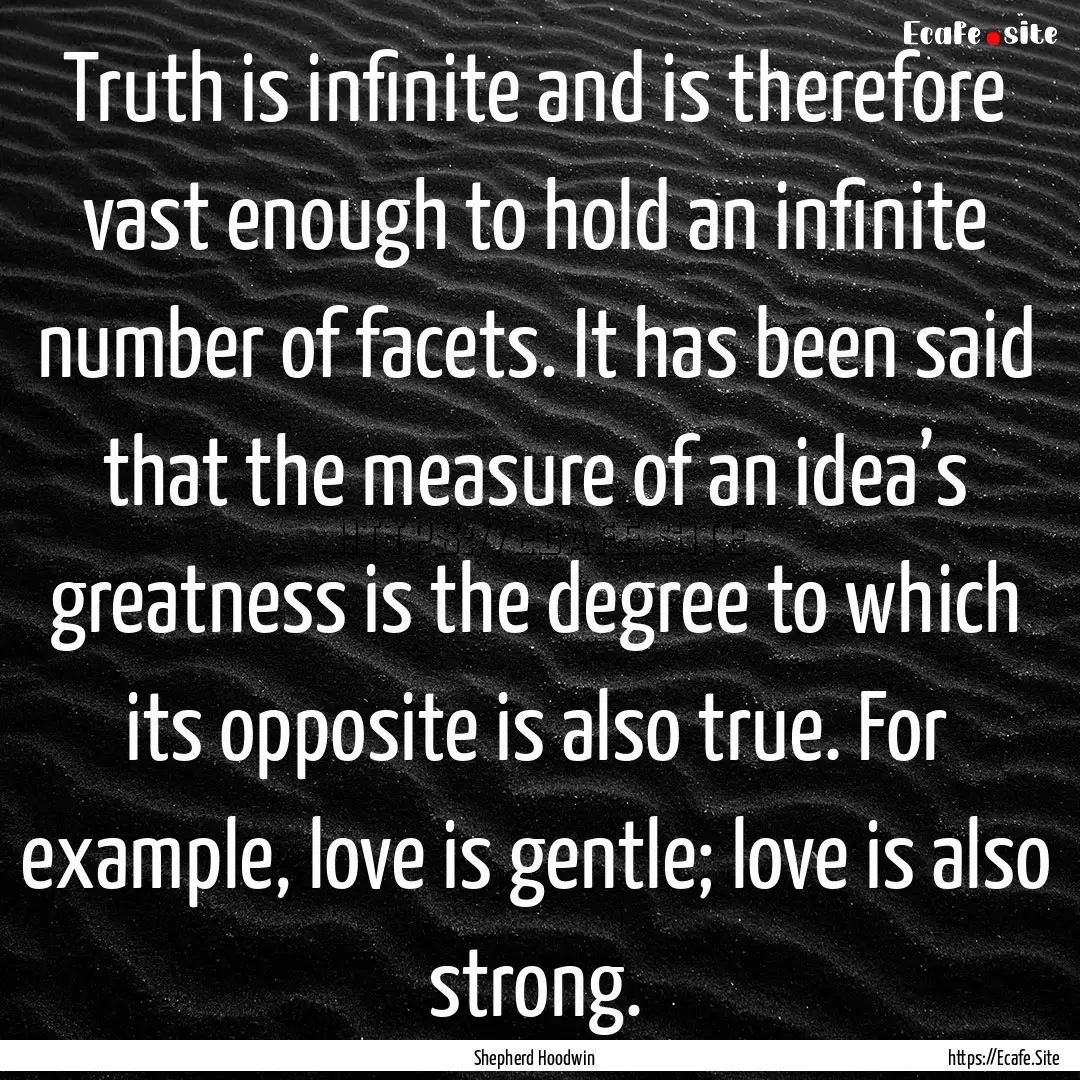 Truth is infinite and is therefore vast enough.... : Quote by Shepherd Hoodwin