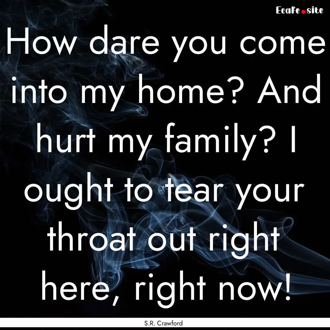 How dare you come into my home? And hurt.... : Quote by S.R. Crawford