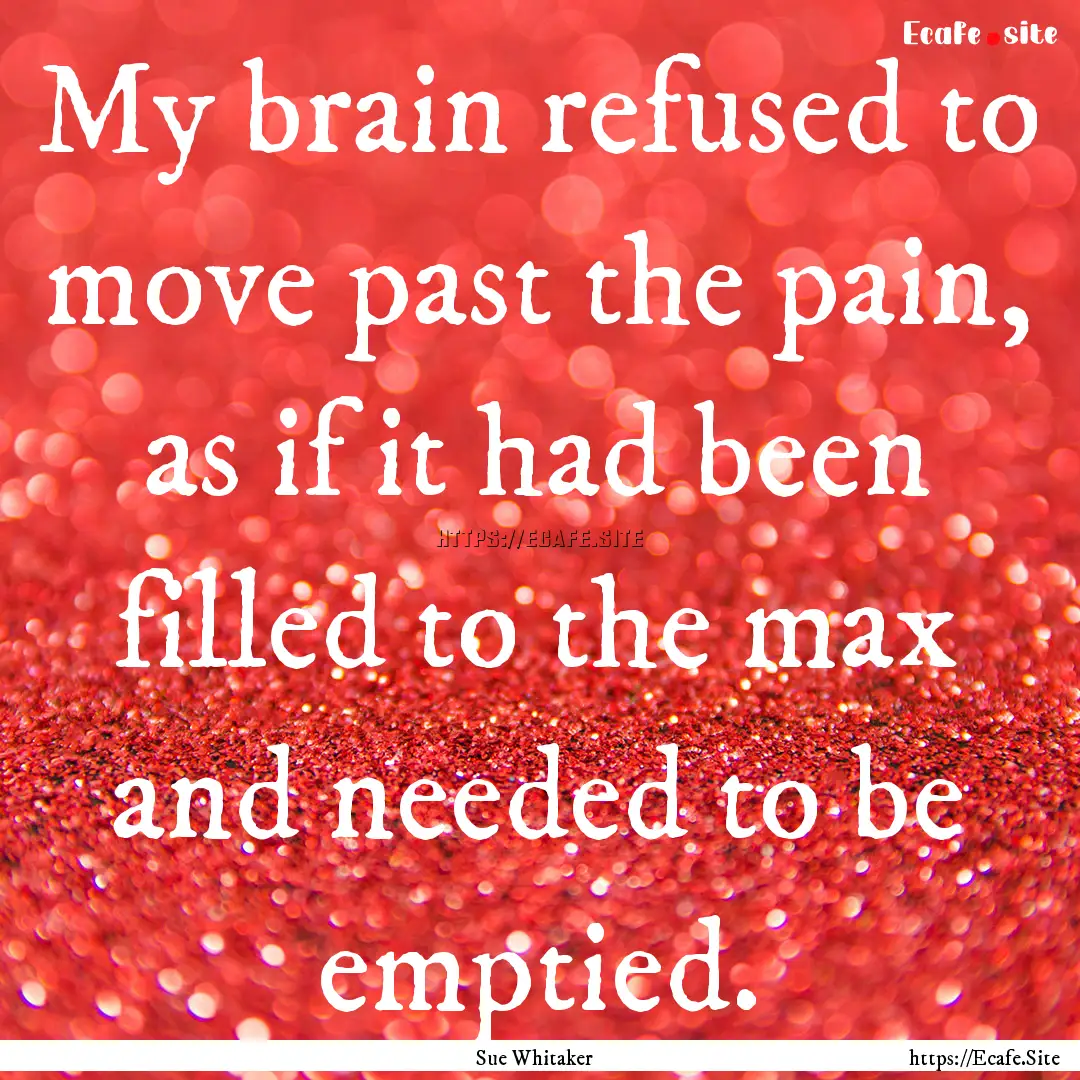 My brain refused to move past the pain, as.... : Quote by Sue Whitaker