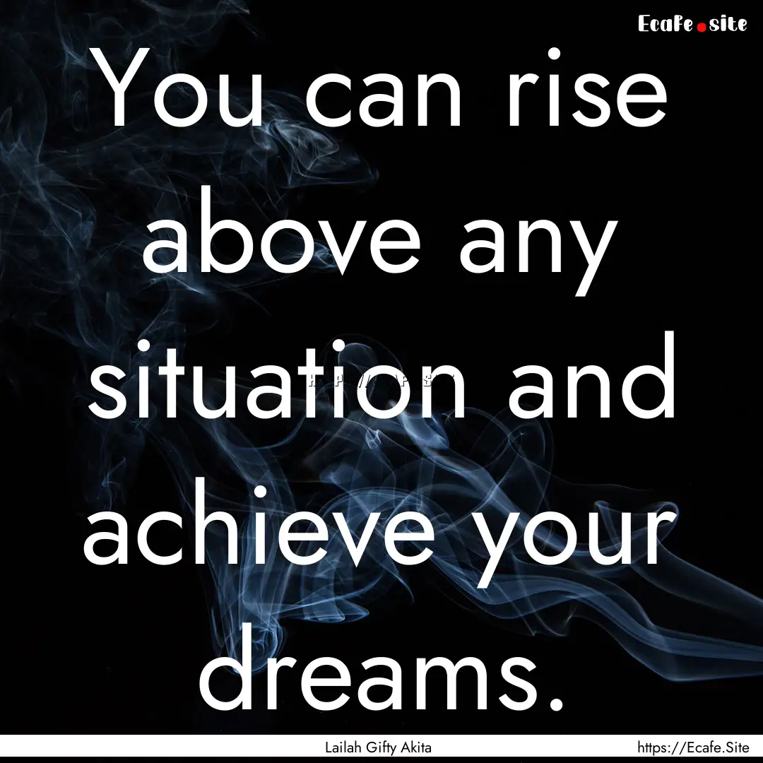 You can rise above any situation and achieve.... : Quote by Lailah Gifty Akita