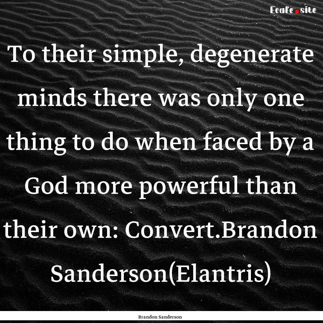 To their simple, degenerate minds there was.... : Quote by Brandon Sanderson