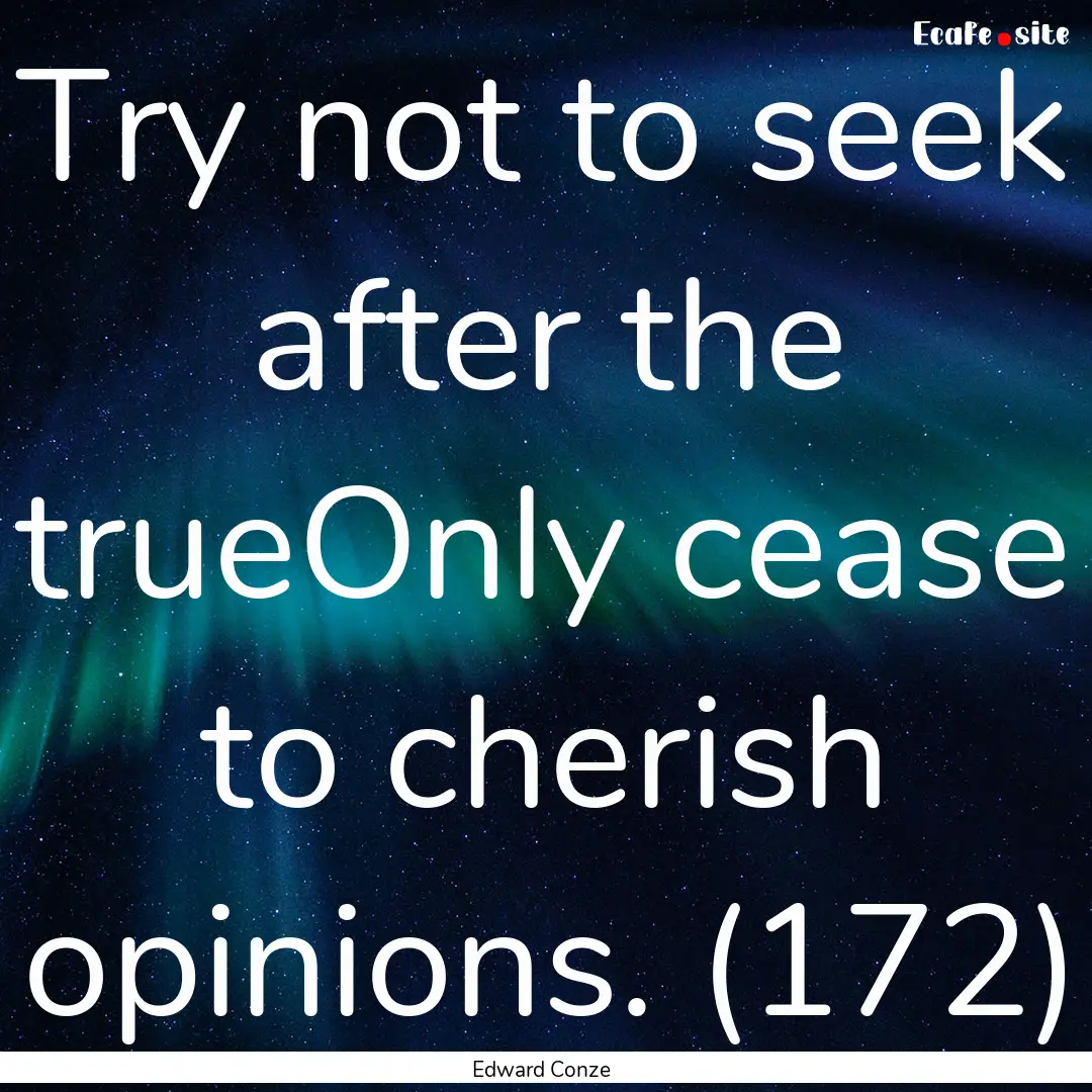 Try not to seek after the trueOnly cease.... : Quote by Edward Conze