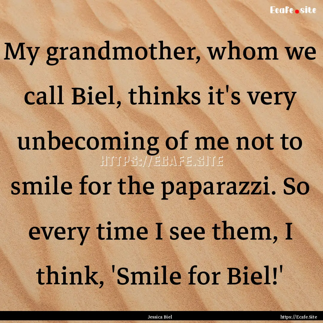 My grandmother, whom we call Biel, thinks.... : Quote by Jessica Biel