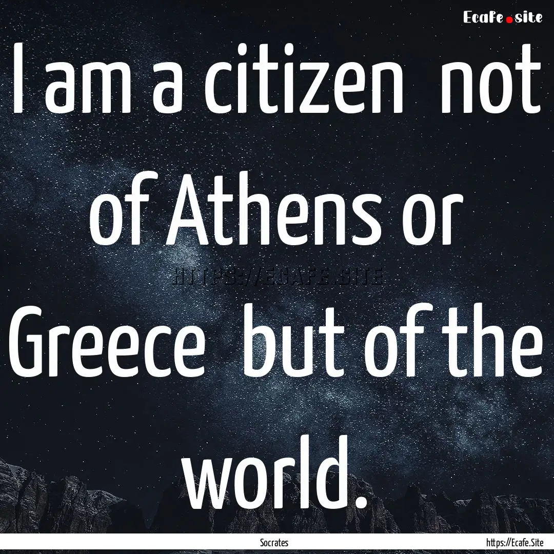 I am a citizen not of Athens or Greece .... : Quote by Socrates