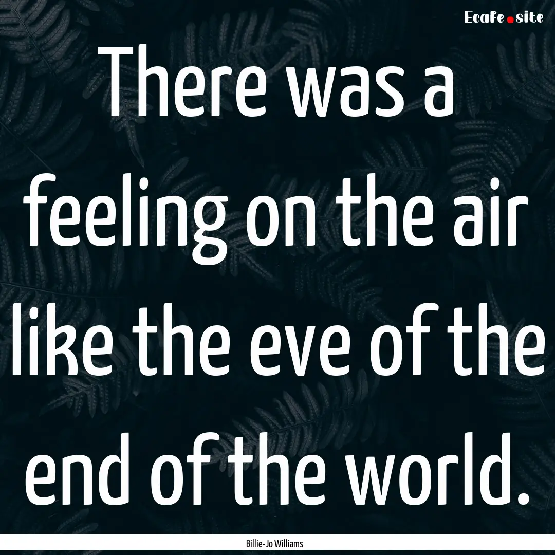 There was a feeling on the air like the eve.... : Quote by Billie-Jo Williams